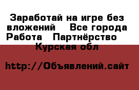 Заработай на игре без вложений! - Все города Работа » Партнёрство   . Курская обл.